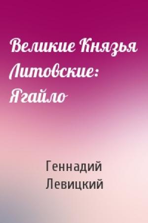 Обложка книги «Великие Князья Литовские: Ягайло» — Геннадий Левицкий