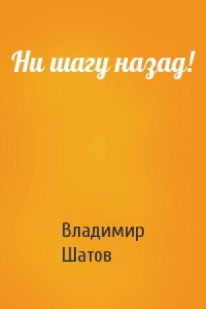 Обложка книги «Ни шагу назад!» — Владимир Шатов