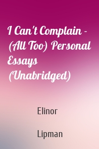 I Can't Complain - (All Too) Personal Essays (Unabridged)