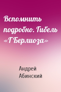 Вспомнить подробно. Гибель «Г Берлиоза»