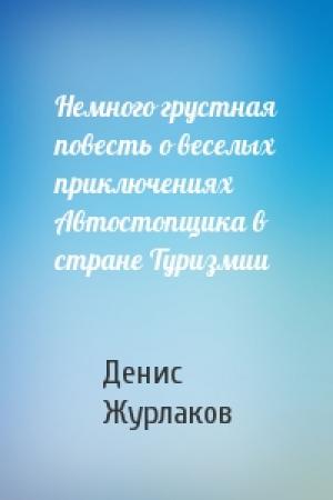 Обложка книги «Немного грустная повесть о веселых приключениях Автостопщика в стране Туризмии» — Денис Журлаков