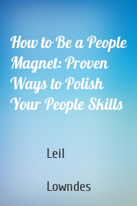 How to Be a People Magnet: Proven Ways to Polish Your People Skills