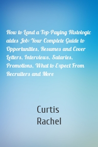 How to Land a Top-Paying Histologic aides Job: Your Complete Guide to Opportunities, Resumes and Cover Letters, Interviews, Salaries, Promotions, What to Expect From Recruiters and More