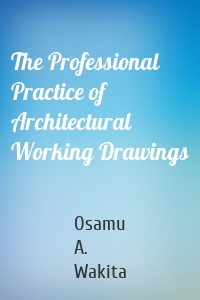 The Professional Practice of Architectural Working Drawings