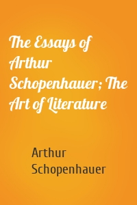 The Essays of Arthur Schopenhauer; The Art of Literature