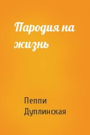 Обложка книги «Пародия на жизнь» — Пеппи Дуплинская