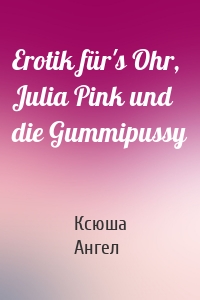 Erotik für's Ohr, Julia Pink und die Gummipussy