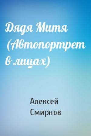 Обложка книги «Дядя Митя (Автопортрет в лицах)» — Алексей Смирнов