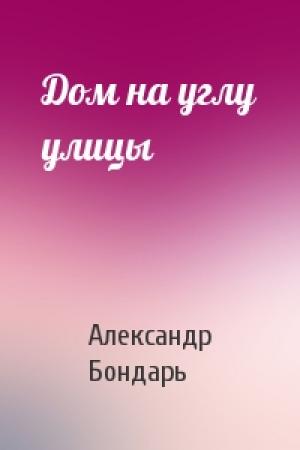 Обложка книги «Дом на углу улицы» — Александр Бондарь