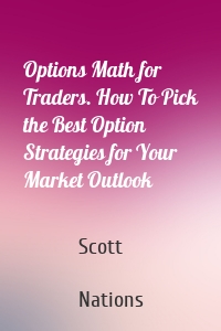 Options Math for Traders. How To Pick the Best Option Strategies for Your Market Outlook