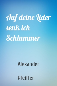 Auf deine Lider senk ich Schlummer