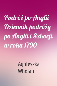 Podróż po Anglii Dziennik podróży po Anglii i Szkocji w roku 1790