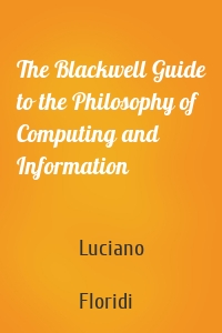 The Blackwell Guide to the Philosophy of Computing and Information