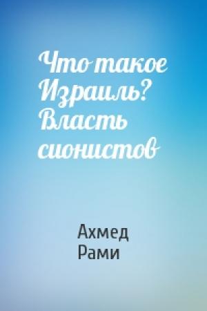 Обложка книги «Что такое Израиль? Власть сионистов» — Ахмед Рами