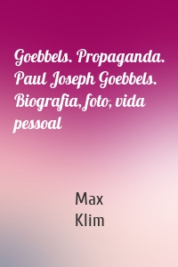 Goebbels. Propaganda. Paul Joseph Goebbels. Biografia, foto, vida pessoal