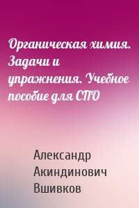 Органическая химия. Задачи и упражнения. Учебное пособие для СПО