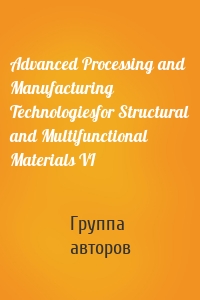 Advanced Processing and Manufacturing Technologiesfor Structural and Multifunctional Materials VI