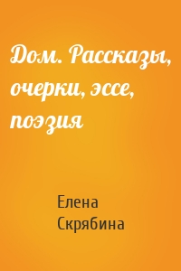 Дом. Рассказы, очерки, эссе, поэзия