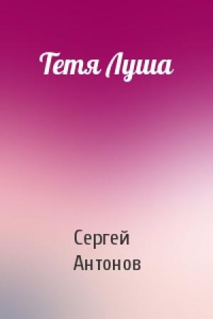 Обложка книги «Тетя Луша» — Сергей Антонов