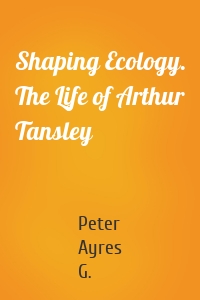 Shaping Ecology. The Life of Arthur Tansley