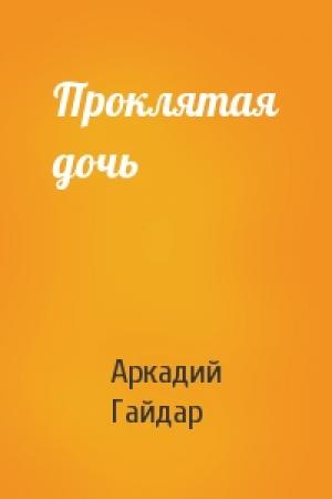 Обложка книги «Проклятая дочь» — Аркадий Гайдар