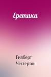 Гилберт Кийт Честертон  - Еретики