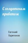 Евгений Викторович Харитонов - С солдатским приветом
