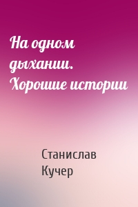 На одном дыхании. Хорошие истории