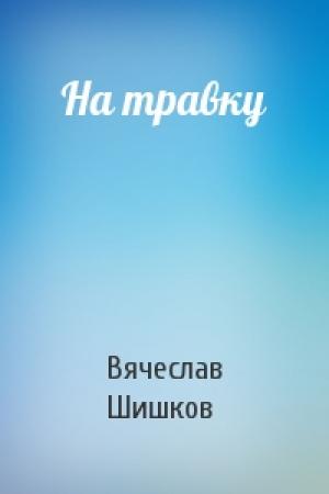 Обложка книги «На травку» — Вячеслав Шишков