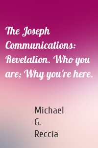 The Joseph Communications: Revelation. Who you are; Why you're here.