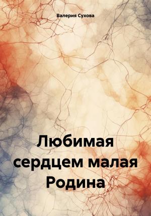 Обложка книги «Любимая сердцем малая Родина» — Валерия Сухова
