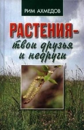 Обложка книги «Растения - твои друзья и недруги» — Рим Ахмедов