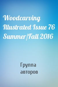 Woodcarving Illustrated Issue 76 Summer/Fall 2016