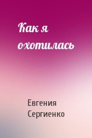 Обложка книги «Как я охотилась» — Евгения Сергиенко