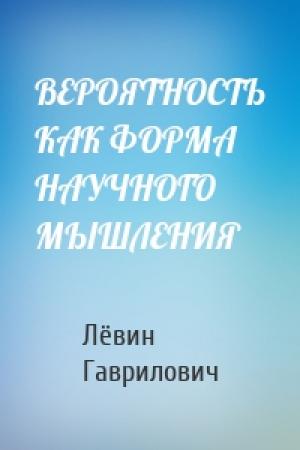 Обложка книги «ВЕРОЯТНОСТЬ КАК ФОРМА НАУЧНОГО МЫШЛЕНИЯ» — Лёвин Гаврилович