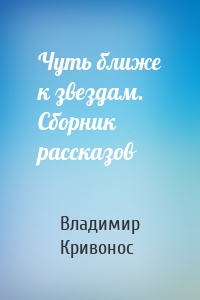 Чуть ближе к звездам. Сборник рассказов