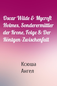 Oscar Wilde & Mycroft Holmes, Sonderermittler der Krone, Folge 8: Der Röntgen-Zwischenfall