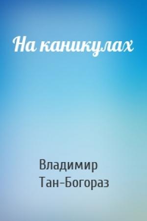 Обложка книги «На каникулах» — Владимир Тан-Богораз