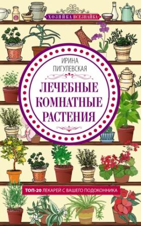 Обложка книги «Лечебные комнатные растения. ТОП-20 лекарей с вашего подоконника» — Ирина Пигулевская