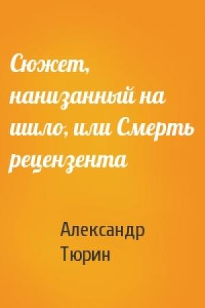 Обложка книги «Сюжет, нанизанный на шило, или Смерть рецензента» — Александр Тюрин