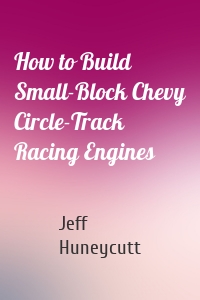 How to Build Small-Block Chevy Circle-Track Racing Engines