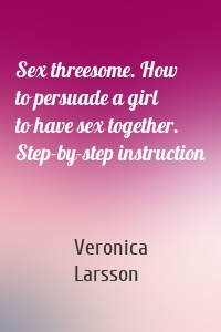 Sex threesome. How to persuade a girl to have sex together. Step-by-step instruction