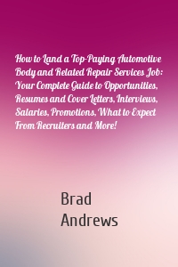 How to Land a Top-Paying Automotive Body and Related Repair Services Job: Your Complete Guide to Opportunities, Resumes and Cover Letters, Interviews, Salaries, Promotions, What to Expect From Recruiters and More!