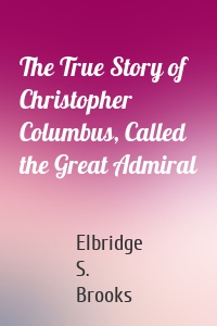 The True Story of Christopher Columbus, Called the Great Admiral