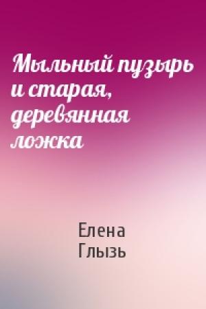 Обложка книги «Мыльный пузырь и старая, деревянная ложка» — Елена Глызь