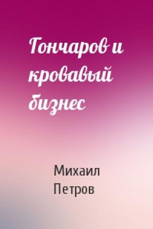 Обложка книги «Гончаров и кровавый бизнес» — Михаил Петров