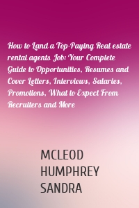 How to Land a Top-Paying Real estate rental agents Job: Your Complete Guide to Opportunities, Resumes and Cover Letters, Interviews, Salaries, Promotions, What to Expect From Recruiters and More