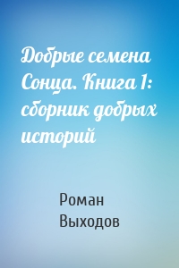 Добрые семена Сонца. Книга 1: сборник добрых историй