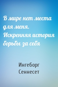 В мире нет места для меня. Искренняя история борьбы за себя