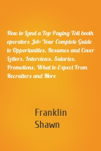 How to Land a Top-Paying Toll booth operators Job: Your Complete Guide to Opportunities, Resumes and Cover Letters, Interviews, Salaries, Promotions, What to Expect From Recruiters and More